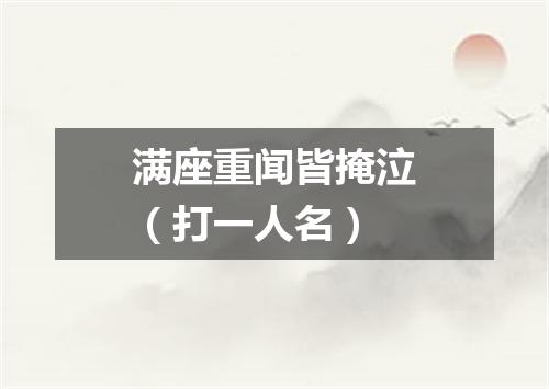 满座重闻皆掩泣（打一人名）
