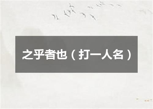 之乎者也（打一人名）