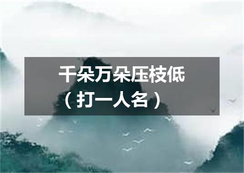 千朵万朵压枝低（打一人名）