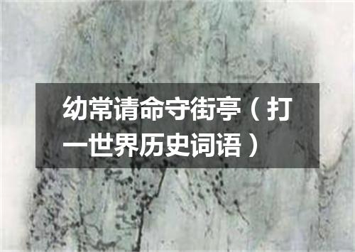 幼常请命守街亭（打一世界历史词语）