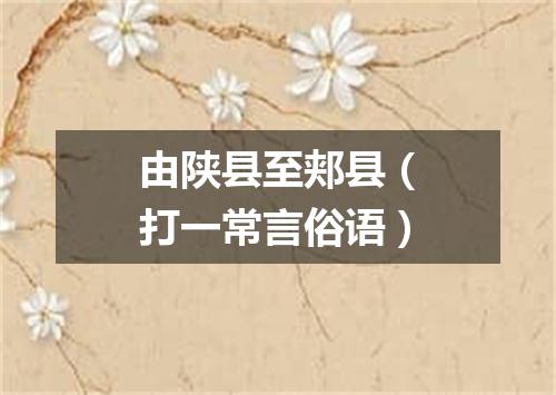 由陕县至郏县（打一常言俗语）