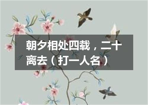 朝夕相处四载，二十离去（打一人名）