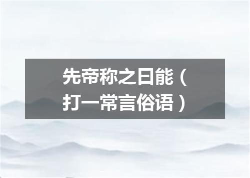 先帝称之曰能（打一常言俗语）