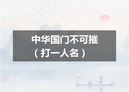 中华国门不可摧（打一人名）