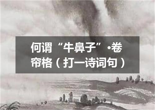 何谓“牛鼻子”·卷帘格（打一诗词句）