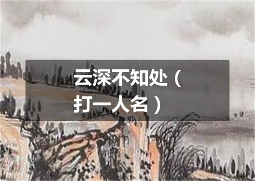 云深不知处（打一人名）