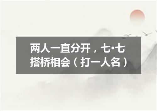 两人一直分开，七·七搭桥相会（打一人名）
