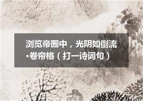 浏览帝囿中，光阴如倒流·卷帘格（打一诗词句）