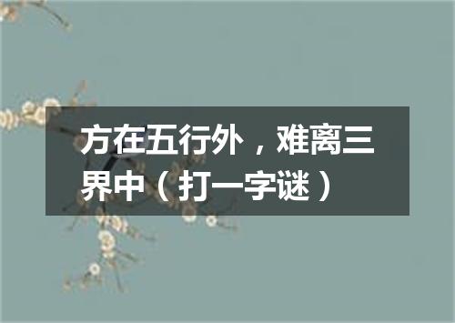 方在五行外，难离三界中（打一字谜）