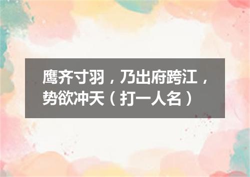 鹰齐寸羽，乃出府跨江，势欲冲天（打一人名）