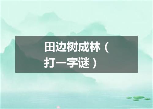 田边树成林（打一字谜）