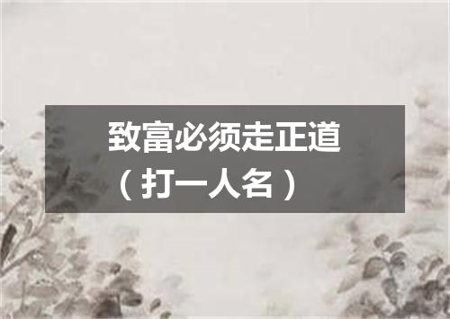 致富必须走正道（打一人名）