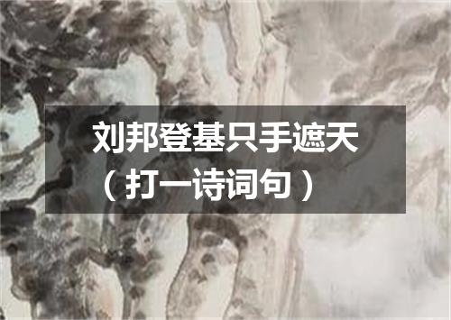 刘邦登基只手遮天（打一诗词句）