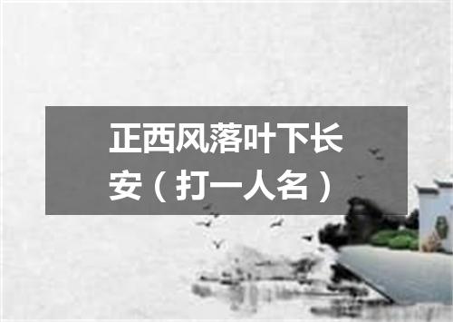 正西风落叶下长安（打一人名）