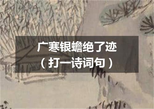 广寒银蟾绝了迹（打一诗词句）