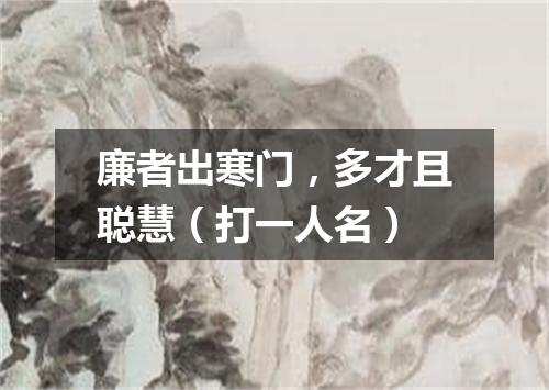 廉者出寒门，多才且聪慧（打一人名）