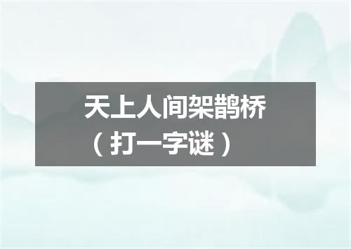 天上人间架鹊桥（打一字谜）