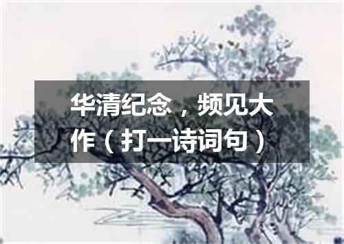 华清纪念，频见大作（打一诗词句）
