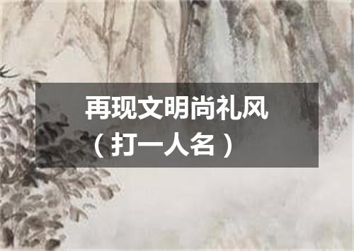 再现文明尚礼风（打一人名）