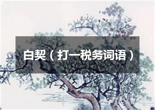白契（打一税务词语）