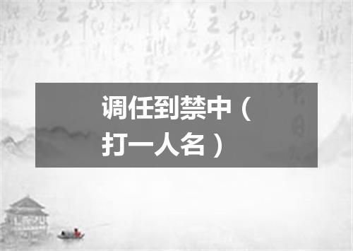 调任到禁中（打一人名）