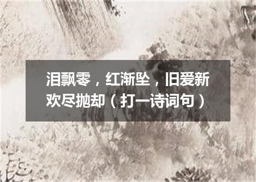 泪飘零，红渐坠，旧爱新欢尽抛却（打一诗词句）