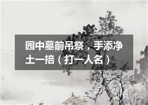 园中墓前吊祭，手添净土一掊（打一人名）