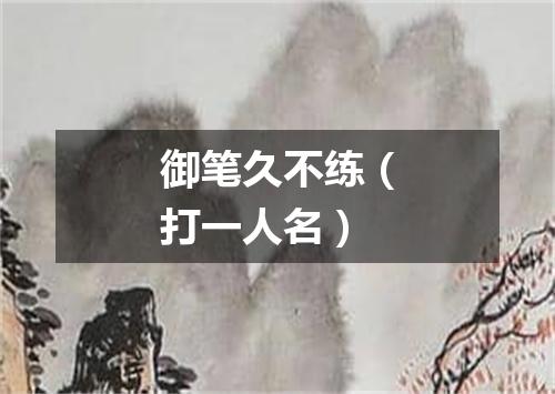 御笔久不练（打一人名）