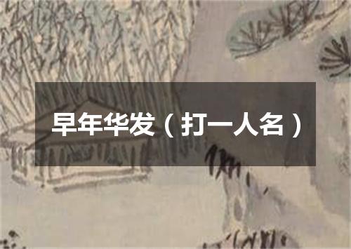 早年华发（打一人名）