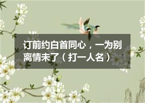 订前约白首同心，一为别离情未了（打一人名）