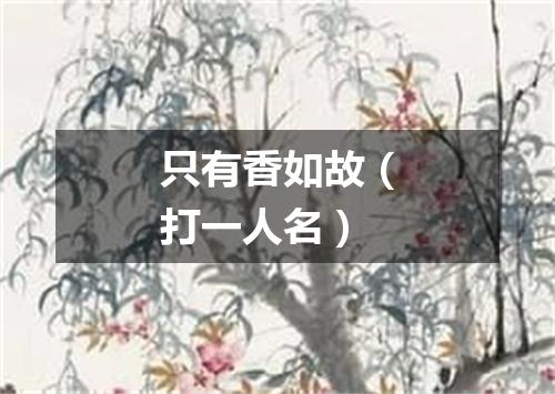 只有香如故（打一人名）