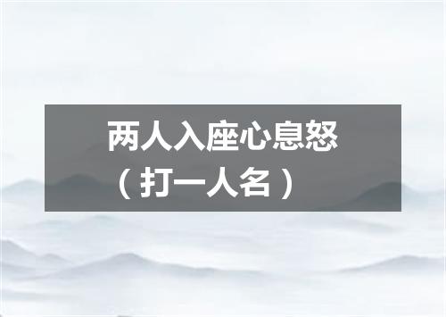 两人入座心息怒（打一人名）