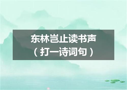东林岂止读书声（打一诗词句）