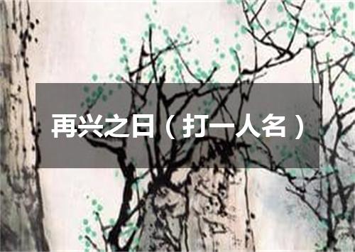 再兴之日（打一人名）