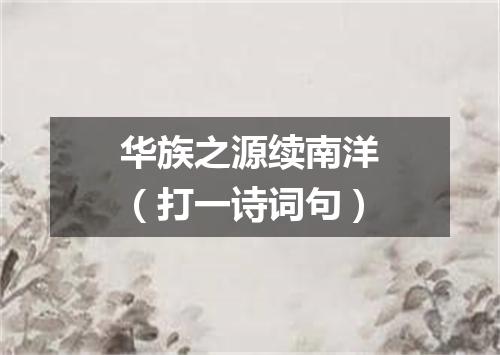 华族之源续南洋（打一诗词句）