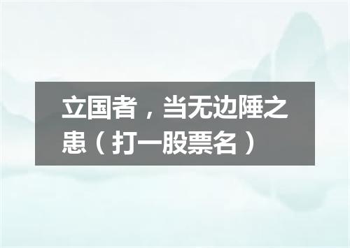 立国者，当无边陲之患（打一股票名）