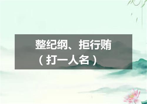整纪纲、拒行贿（打一人名）