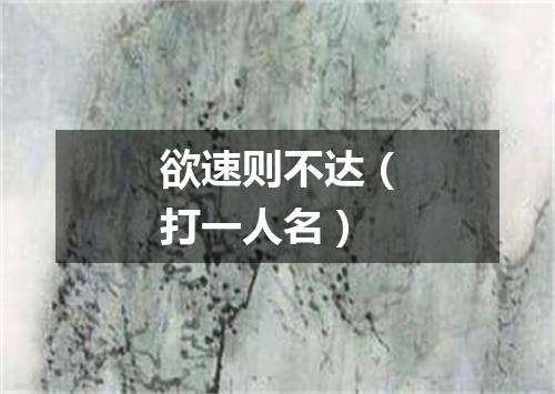 欲速则不达（打一人名）