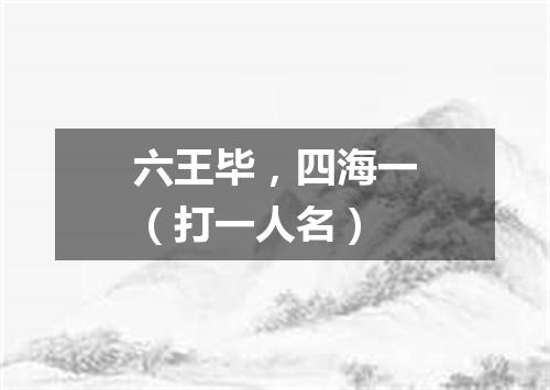 六王毕，四海一（打一人名）
