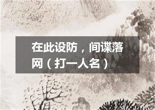 在此设防，间谍落网（打一人名）