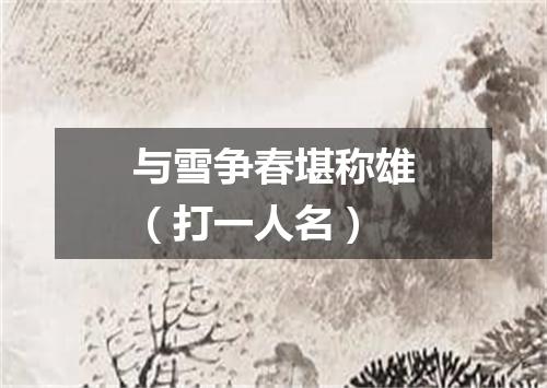 与雪争春堪称雄（打一人名）