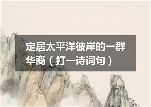 定居太平洋彼岸的一群华裔（打一诗词句）