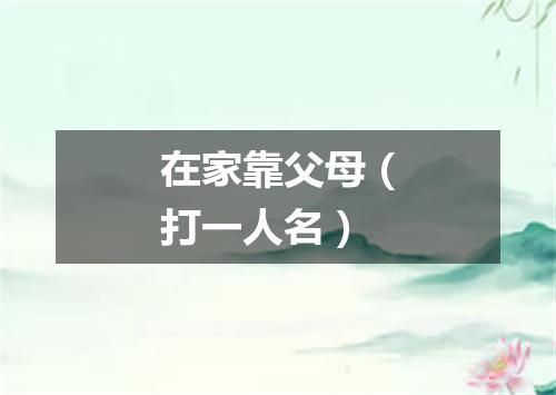 在家靠父母（打一人名）