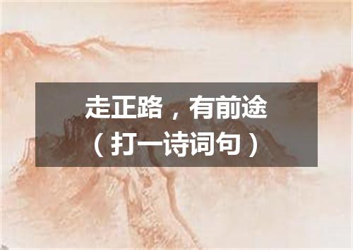 走正路，有前途（打一诗词句）