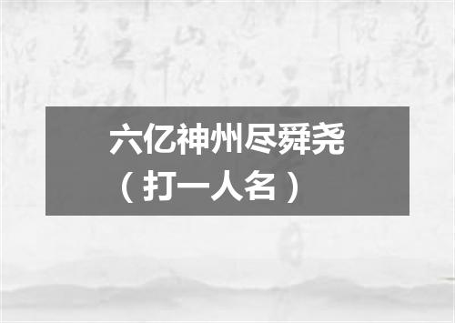 六亿神州尽舜尧（打一人名）