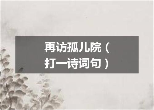 再访孤儿院（打一诗词句）
