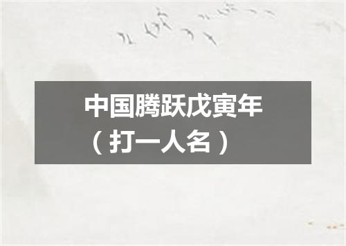 中国腾跃戊寅年（打一人名）