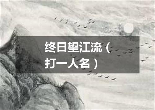 终日望江流（打一人名）