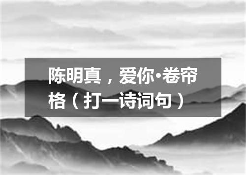 陈明真，爱你·卷帘格（打一诗词句）