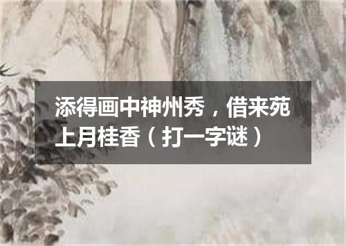 添得画中神州秀，借来苑上月桂香（打一字谜）